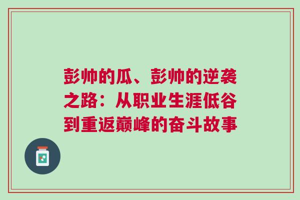 彭帥的瓜、彭帥的逆襲之路：從職業生涯低谷到重返巔峰的奮斗故事