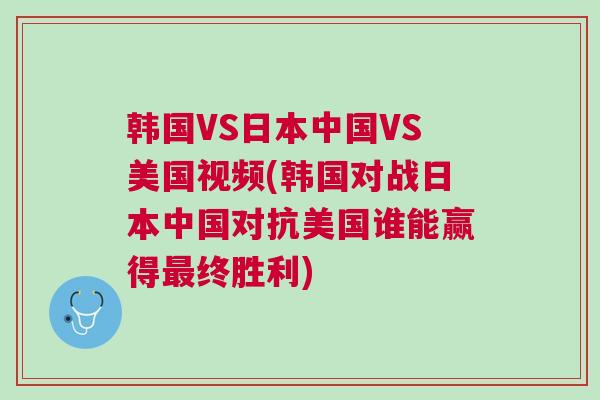 韓國VS日本中國VS美國視頻(韓國對戰日本中國對抗美國誰能贏得最終勝利)