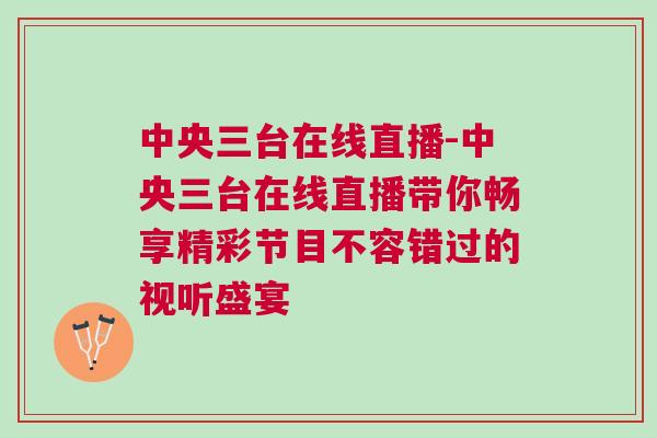 中央三臺在線直播-中央三臺在線直播帶你暢享精彩節目不容錯過的視聽盛宴