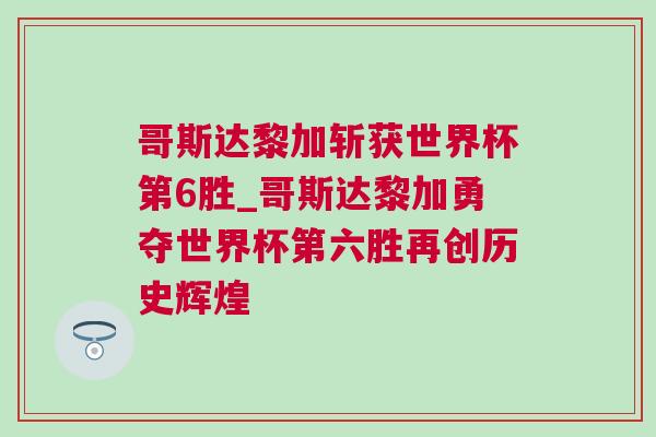哥斯達黎加斬獲世界杯第6勝_哥斯達黎加勇奪世界杯第六勝再創歷史輝煌