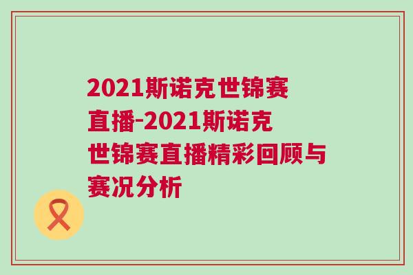 2021斯諾克世錦賽直播-2021斯諾克世錦賽直播精彩回顧與賽況分析
