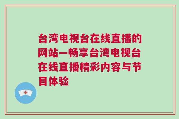 臺(tái)灣電視臺(tái)在線直播的網(wǎng)站—暢享臺(tái)灣電視臺(tái)在線直播精彩內(nèi)容與節(jié)目體驗(yàn)