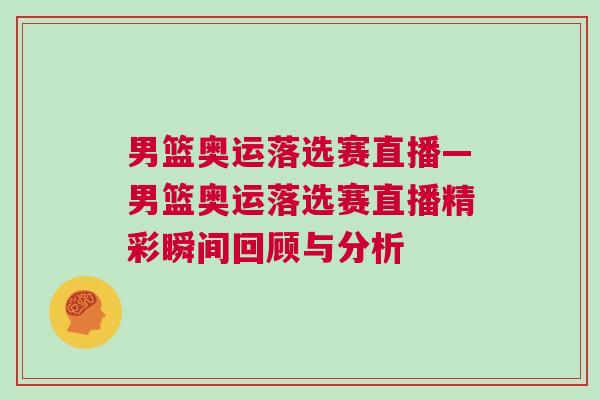 男籃奧運落選賽直播—男籃奧運落選賽直播精彩瞬間回顧與分析
