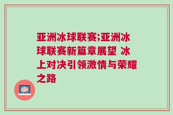 亞洲冰球聯賽;亞洲冰球聯賽新篇章展望 冰上對決引領激情與榮耀之路