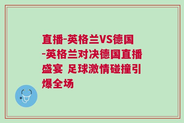 直播-英格蘭VS德國-英格蘭對決德國直播盛宴 足球激情碰撞引爆全場
