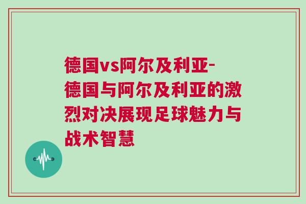 德國vs阿爾及利亞-德國與阿爾及利亞的激烈對決展現足球魅力與戰術智慧