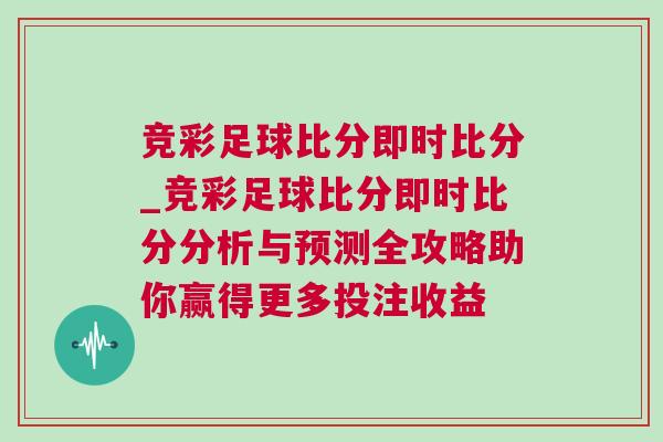 競彩足球比分即時比分_競彩足球比分即時比分分析與預(yù)測全攻略助你贏得更多投注收益