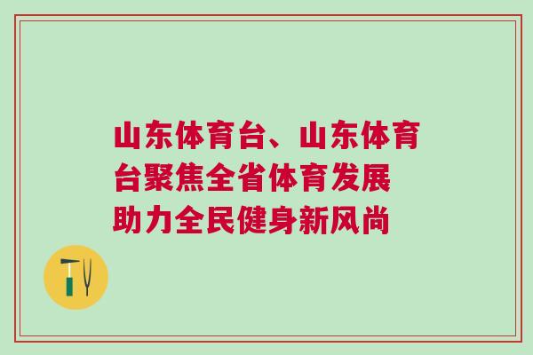 山東體育臺、山東體育臺聚焦全省體育發(fā)展 助力全民健身新風尚