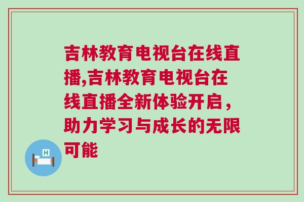 吉林教育電視臺在線直播,吉林教育電視臺在線直播全新體驗開啟，助力學習與成長的無限可能