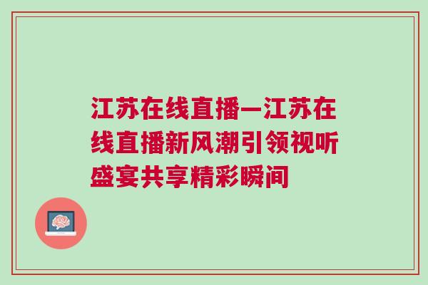 江蘇在線直播—江蘇在線直播新風(fēng)潮引領(lǐng)視聽(tīng)盛宴共享精彩瞬間