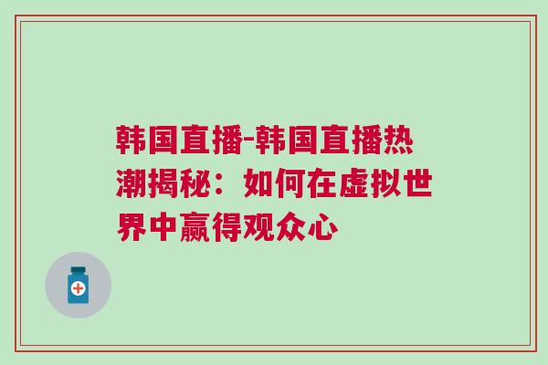 韓國(guó)直播-韓國(guó)直播熱潮揭秘：如何在虛擬世界中贏得觀眾心