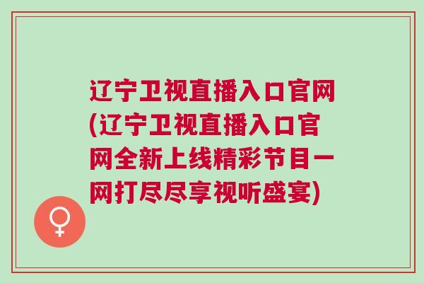 遼寧衛視直播入口官網(遼寧衛視直播入口官網全新上線精彩節目一網打盡盡享視聽盛宴)