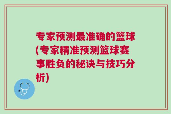 專家預(yù)測最準(zhǔn)確的籃球(專家精準(zhǔn)預(yù)測籃球賽事勝負(fù)的秘訣與技巧分析)