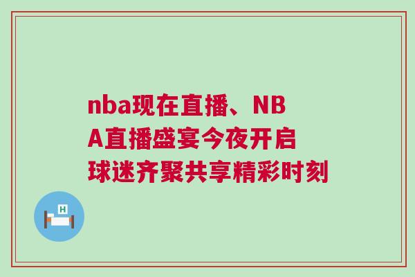 nba現在直播、NBA直播盛宴今夜開啟 球迷齊聚共享精彩時刻