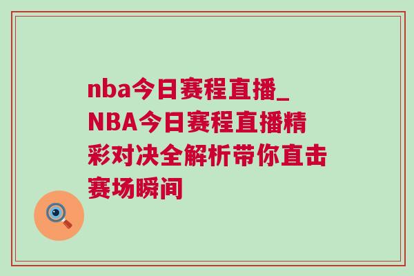 nba今日賽程直播_NBA今日賽程直播精彩對(duì)決全解析帶你直擊賽場(chǎng)瞬間