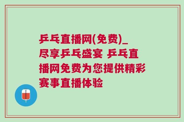 乒乓直播網(wǎng)(免費(fèi))_盡享乒乓盛宴 乒乓直播網(wǎng)免費(fèi)為您提供精彩賽事直播體驗(yàn)