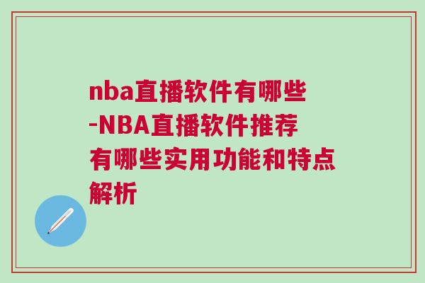 nba直播軟件有哪些-NBA直播軟件推薦有哪些實(shí)用功能和特點(diǎn)解析
