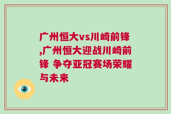 廣州恒大vs川崎前鋒,廣州恒大迎戰(zhàn)川崎前鋒 爭(zhēng)奪亞冠賽場(chǎng)榮耀與未來(lái)