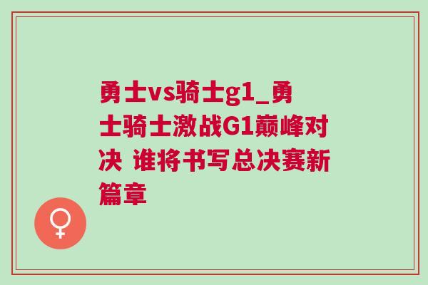 勇士vs騎士g1_勇士騎士激戰G1巔峰對決 誰將書寫總決賽新篇章 勇士vs騎士g1_勇士騎士激戰G1巔峰對決 誰將書寫總決賽新篇章
