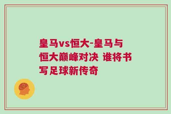 皇馬vs恒大-皇馬與恒大巔峰對決 誰將書寫足球新傳奇 皇馬vs恒大-皇馬與恒大巔峰對決 誰將書寫足球新傳奇