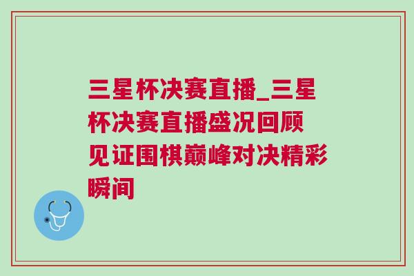 三星杯決賽直播_三星杯決賽直播盛況回顧 見證圍棋巔峰對(duì)決精彩瞬間