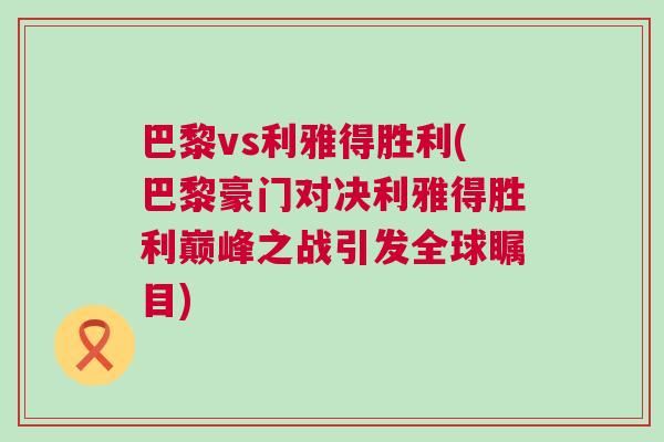 巴黎vs利雅得勝利(巴黎豪門對(duì)決利雅得勝利巔峰之戰(zhàn)引發(fā)全球矚目)