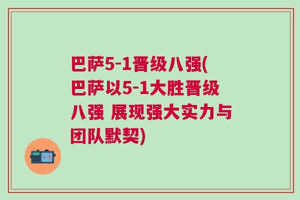巴薩5-1晉級八強(巴薩以5-1大勝晉級八強 展現強大實力與團隊默契)