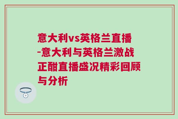 意大利vs英格蘭直播-意大利與英格蘭激戰正酣直播盛況精彩回顧與分析