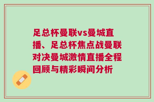 足總杯曼聯(lián)vs曼城直播、足總杯焦點(diǎn)戰(zhàn)曼聯(lián)對(duì)決曼城激情直播全程回顧與精彩瞬間分析