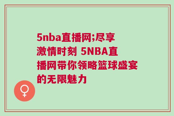 5nba直播網(wǎng);盡享激情時刻 5NBA直播網(wǎng)帶你領(lǐng)略籃球盛宴的無限魅力