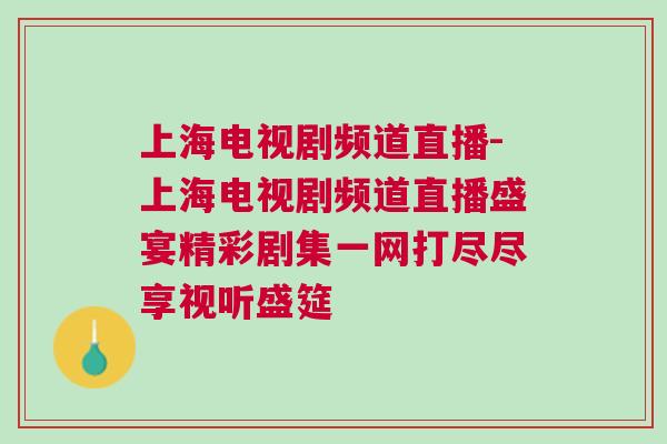 上海電視劇頻道直播-上海電視劇頻道直播盛宴精彩劇集一網(wǎng)打盡盡享視聽盛筵