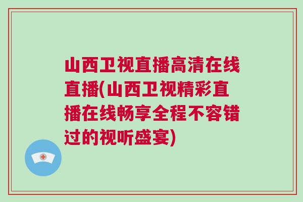 山西衛(wèi)視直播高清在線直播(山西衛(wèi)視精彩直播在線暢享全程不容錯過的視聽盛宴)