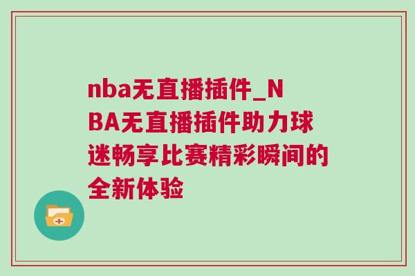 nba無直播插件_NBA無直播插件助力球迷暢享比賽精彩瞬間的全新體驗