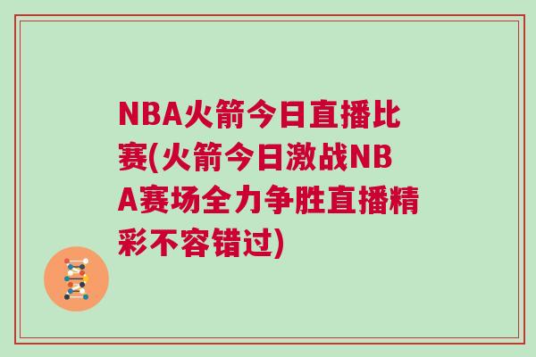 NBA火箭今日直播比賽(火箭今日激戰(zhàn)NBA賽場全力爭勝直播精彩不容錯(cuò)過)