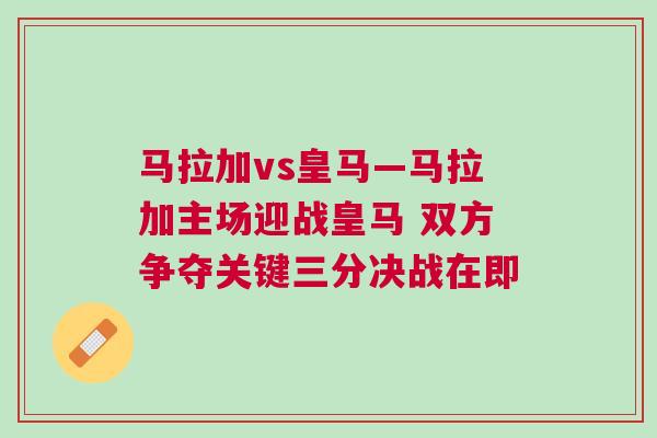 馬拉加vs皇馬—馬拉加主場迎戰皇馬 雙方爭奪關鍵三分決戰在即