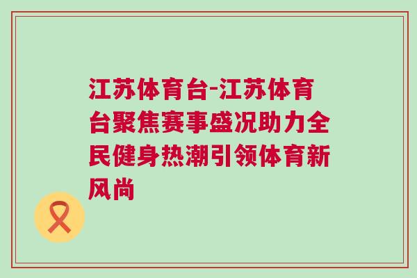 江蘇體育臺-江蘇體育臺聚焦賽事盛況助力全民健身熱潮引領體育新風尚