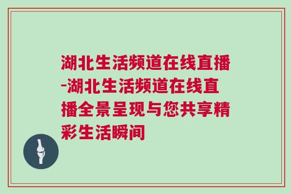 湖北生活頻道在線直播-湖北生活頻道在線直播全景呈現與您共享精彩生活瞬間