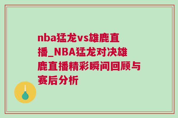 nba猛龍vs雄鹿直播_NBA猛龍對(duì)決雄鹿直播精彩瞬間回顧與賽后分析