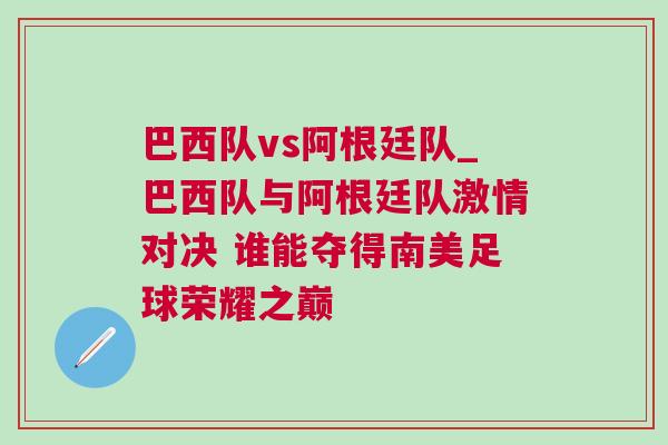 巴西隊(duì)vs阿根廷隊(duì)_巴西隊(duì)與阿根廷隊(duì)激情對(duì)決 誰(shuí)能奪得南美足球榮耀之巔
