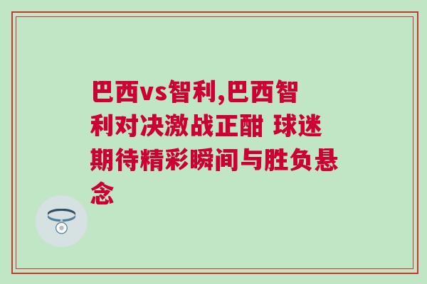巴西vs智利,巴西智利對決激戰(zhàn)正酣 球迷期待精彩瞬間與勝負懸念