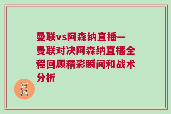 曼聯(lián)vs阿森納直播—曼聯(lián)對決阿森納直播全程回顧精彩瞬間和戰(zhàn)術(shù)分析