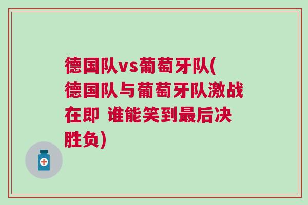 德國(guó)隊(duì)vs葡萄牙隊(duì)(德國(guó)隊(duì)與葡萄牙隊(duì)激戰(zhàn)在即 誰(shuí)能笑到最后決勝負(fù))