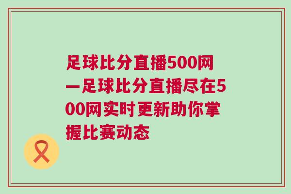 足球比分直播500網(wǎng)—足球比分直播盡在500網(wǎng)實(shí)時(shí)更新助你掌握比賽動(dòng)態(tài)