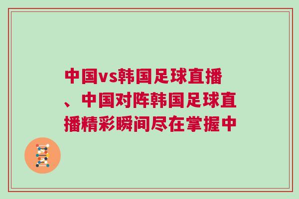 中國vs韓國足球直播、中國對(duì)陣韓國足球直播精彩瞬間盡在掌握中