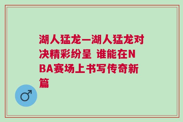 湖人猛龍—湖人猛龍對(duì)決精彩紛呈 誰能在NBA賽場(chǎng)上書寫傳奇新篇