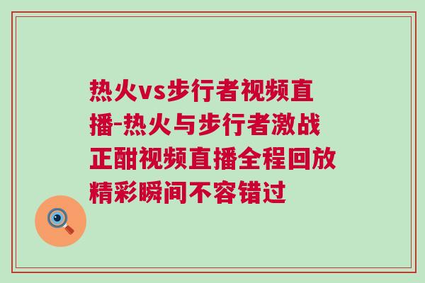 熱火vs步行者視頻直播-熱火與步行者激戰(zhàn)正酣視頻直播全程回放精彩瞬間不容錯過