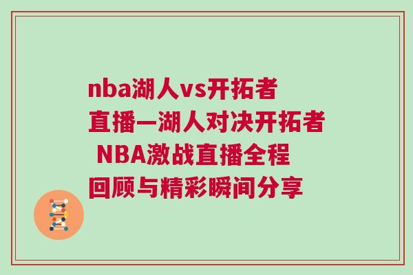 nba湖人vs開(kāi)拓者直播—湖人對(duì)決開(kāi)拓者 NBA激戰(zhàn)直播全程回顧與精彩瞬間分享