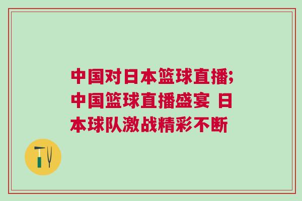 中國對日本籃球直播;中國籃球直播盛宴 日本球隊激戰精彩不斷