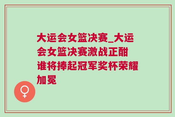 大運(yùn)會女籃決賽_大運(yùn)會女籃決賽激戰(zhàn)正酣 誰將捧起冠軍獎杯榮耀加冕