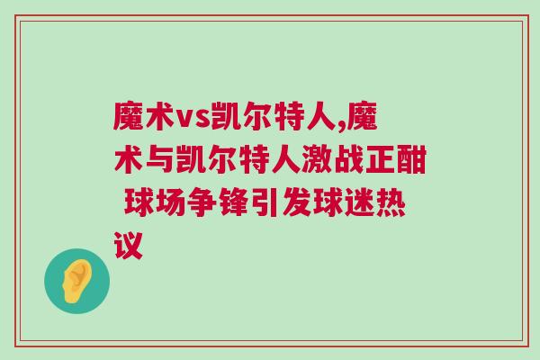 魔術(shù)vs凱爾特人,魔術(shù)與凱爾特人激戰(zhàn)正酣 球場(chǎng)爭(zhēng)鋒引發(fā)球迷熱議
